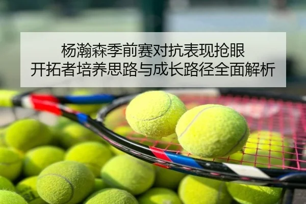 杨瀚森季前赛对抗表现抢眼 开拓者培养思路与成长路径全面解析