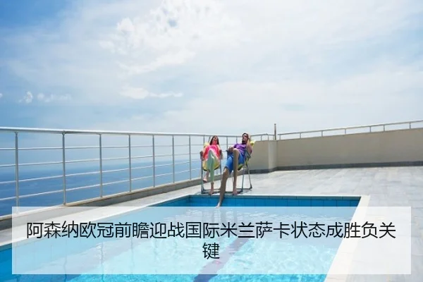 阿森纳欧冠前瞻迎战国际米兰萨卡状态成胜负关键