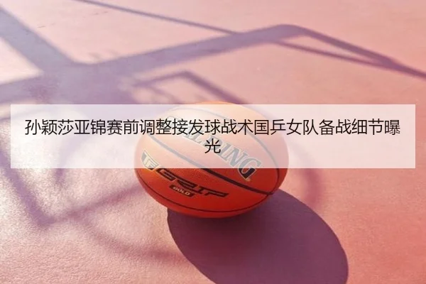 孙颖莎亚锦赛前调整接发球战术国乒女队备战细节曝光